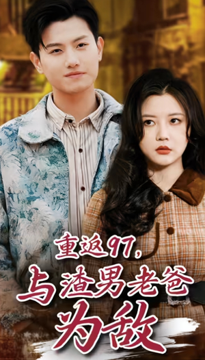 重返97,成为渣男老爸死对头(重返97,与渣男老爸为敌) 重返97,成为渣男老爸死对头(重返97,与渣男老爸为敌)爆火短剧推荐