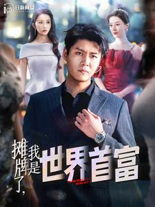 摊牌了,我是世界首富(100集) 摊牌了,我是世界首富(100集)免费短剧看全集