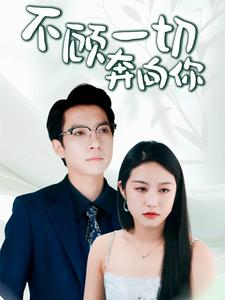 不顾一切奔向你(69集) 不顾一切奔向你(69集)最热短剧抢先看