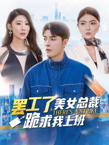 罢工了,美女总裁跪求我上班(102集) 罢工了,美女总裁跪求我上班(102集)最新火爆短剧