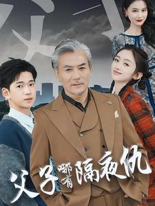 父子哪有隔夜仇(41集) 父子哪有隔夜仇(41集)精彩短剧推荐