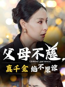 父母不慈,真千金绝不原谅(67集) 父母不慈,真千金绝不原谅(67集)女主谁演的