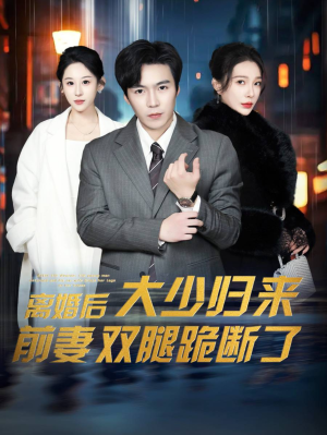 离婚后大少归来前妻双腿跪断了(67集) 离婚后大少归来前妻双腿跪断了(67集)短剧介绍