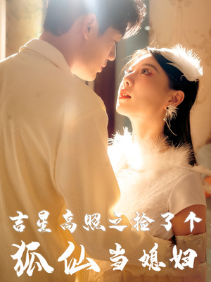 吉星高照之捡了个狐仙当媳妇(32集) 吉星高照之捡了个狐仙当媳妇(32集)追短剧关注我