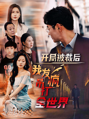 开局被裁后我发疯吊打全世界(52集) 开局被裁后我发疯吊打全世界(52集)一起追短剧吧