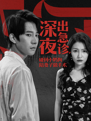 深夜出急诊,碰到小奶狗陪妻子做手术(50集) 深夜出急诊,碰到小奶狗陪妻子做手术(50集)男主角是谁