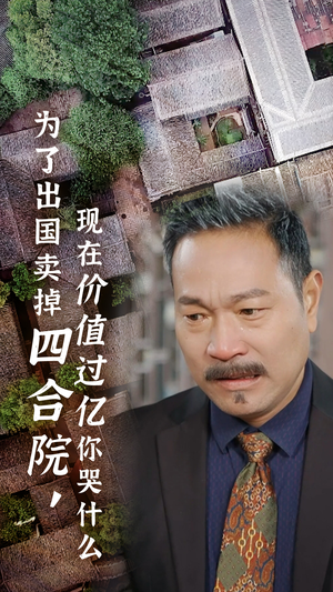 为了出国卖掉四合院,现在价值过亿你哭什么(30集) 为了出国卖掉四合院,现在价值过亿你哭什么(30集)经典回顾免费看