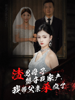 渣男母子想夺我家产,我带父亲杀疯了(52集) 渣男母子想夺我家产,我带父亲杀疯了(52集)在哪里看
