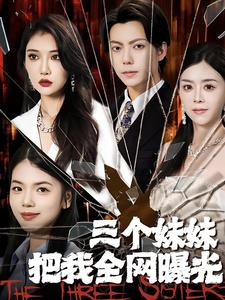 三个妹妹把我全网曝光(100集) 三个妹妹把我全网曝光(100集)火爆短剧推荐