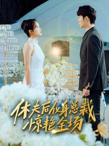 休夫后化身总裁惊艳全场(89集) 休夫后化身总裁惊艳全场(89集)短剧热门合集