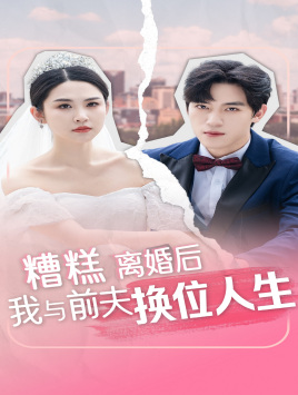 糟糕,离婚后我与前夫换位人生(68集) 糟糕,离婚后我与前夫换位人生(68集)大结局太过瘾了