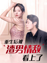 重生后被渣男情敌看上了(97集) 重生后被渣男情敌看上了(97集)夸克网盘观看