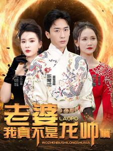 老婆我真不是龙帅啊(95集) 老婆我真不是龙帅啊(95集)精彩不断免费看