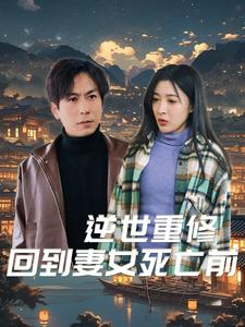 逆世重修回到妻女死亡前(89集) 逆世重修回到妻女死亡前(89集)火爆短剧热播中
