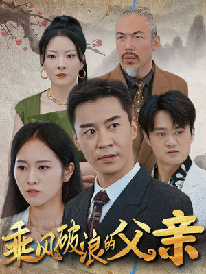 乘风破浪的父亲(73集) 乘风破浪的父亲(73集)热门短剧免费看