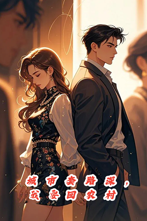 城市套路深,保姆回农村(60集) 城市套路深,保姆回农村(60集)男主角是谁