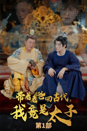 带着老爸回古代,我竟是太子(88集) 带着老爸回古代,我竟是太子(88集)恋爱短剧分享