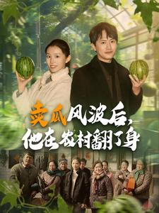 卖瓜风波后,他在农村翻了身(100集) 卖瓜风波后,他在农村翻了身(100集)一口气看完