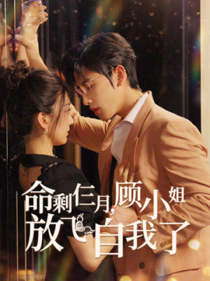 命剩仨月，顾小姐放飞自我了（36集）番茄短剧免费看