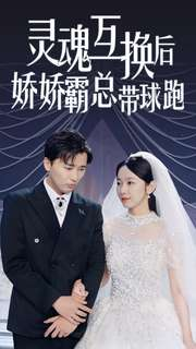 灵魂互换后娇娇霸总带球跑(84集) 灵魂互换后娇娇霸总带球跑(84集)一共多少集