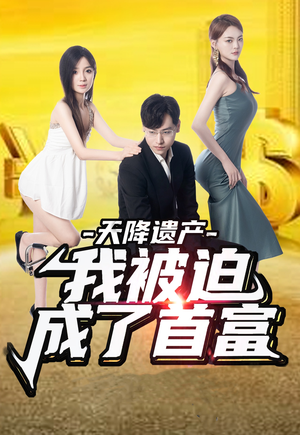 天降遗产,我被迫成了首富(73集) 天降遗产,我被迫成了首富(73集)免费看短剧全集