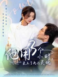 他用3个小时爱上了我的灵魂(70集) 他用3个小时爱上了我的灵魂(70集)短剧中追到爽