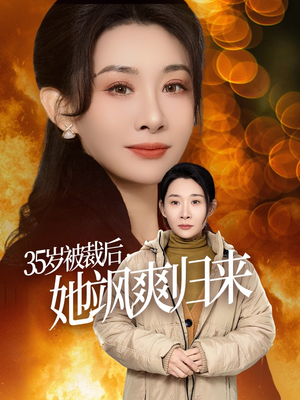 35岁被裁后她飒爽归来(58集) 35岁被裁后她飒爽归来(58集)短剧全集大结局
