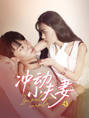 冲动小夫妻(36集)  冲动小夫妻(36集) 古代短剧推荐