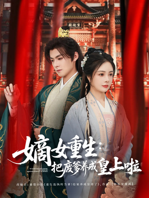 嫡女重生把废爹养成皇上啦(63集) 嫡女重生把废爹养成皇上啦(63集)精彩短剧天天看