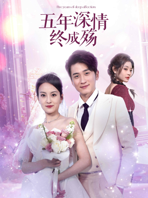 五年深情终成殇（49集）亿万短剧抢先看