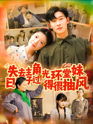 失去主角光环堂妹日子过得很抽风（120集）短剧追不停