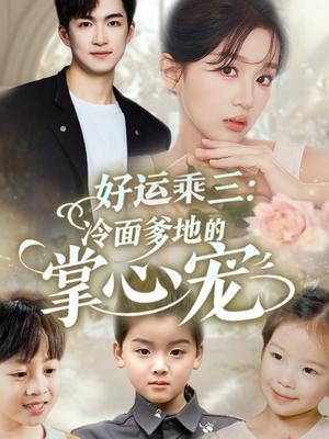 好运乘三冷面爹地的掌心宠（63集）短剧热门分享