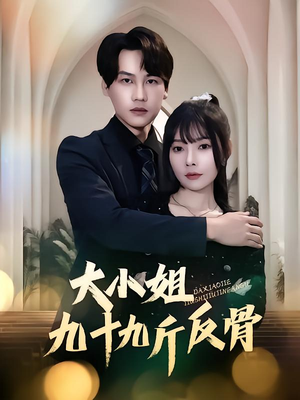 大小姐九十九斤反骨（64集）好看短剧抢先看