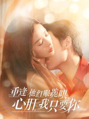 重逢他红眼跪哄,心肝,我只要你(84集) 重逢他红眼跪哄,心肝,我只要你(84集)热门短剧推广