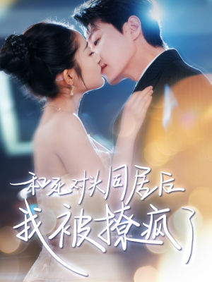 和死对头同居后我被撩疯了（77集）精彩短剧分享。