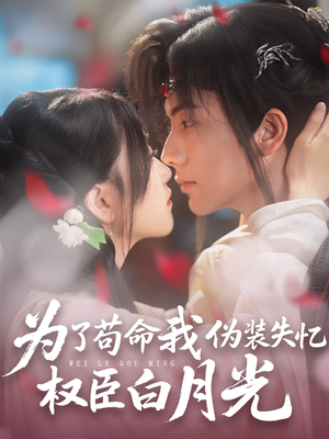 为了苟命我伪装失忆权臣白月光（74集）全集完整版