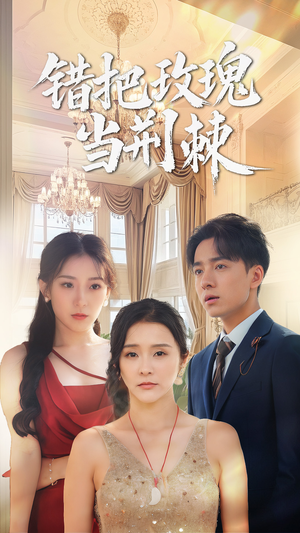 错把玫瑰当荆棘(40集) 错把玫瑰当荆棘(40集)短剧免费看