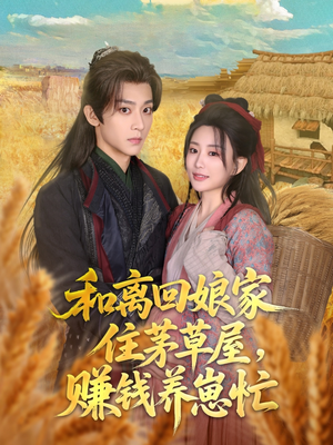 和离回娘家住茅草屋,赚钱养崽忙(88集) 和离回娘家住茅草屋,赚钱养崽忙(88集)火爆短剧推荐