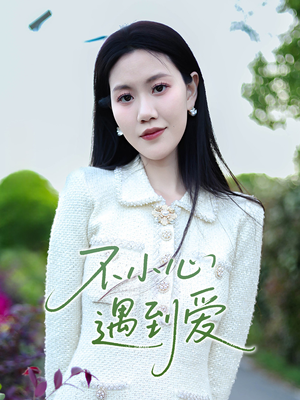 不小心遇到爱（21集）精彩好看的短剧