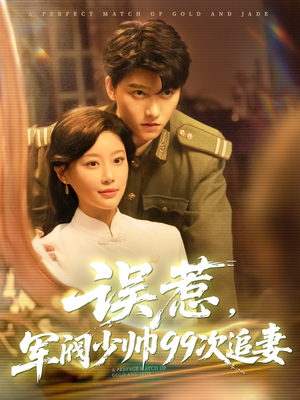 误惹军阀少帅99次追妻（57集）精彩短剧来袭