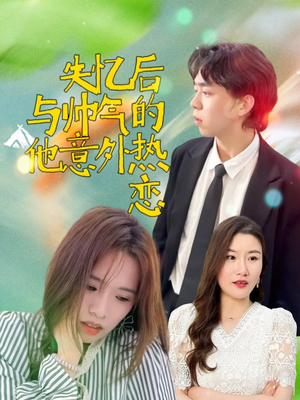 失忆后与帅气的他意外热恋(18集) 失忆后与帅气的他意外热恋(18集)精彩短剧片段