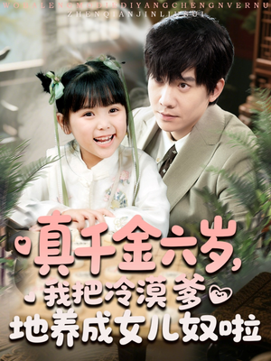真千金六岁,我把冷漠爹地养成女儿奴啦(80集) 真千金六岁,我把冷漠爹地养成女儿奴啦(80集)精彩好看短剧