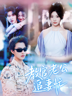 教官老公追妻忙（81集）好看上头的短剧