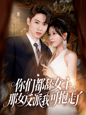 你们都舔女主那女反派我可抱走了(77集) 你们都舔女主那女反派我可抱走了(77集)全集都在这里了