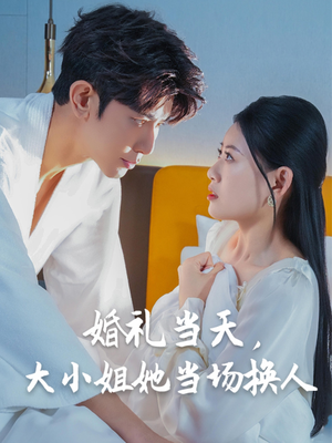 婚礼当天,大小姐她当场换人(30集) 婚礼当天,大小姐她当场换人(30集)短剧也太好看了