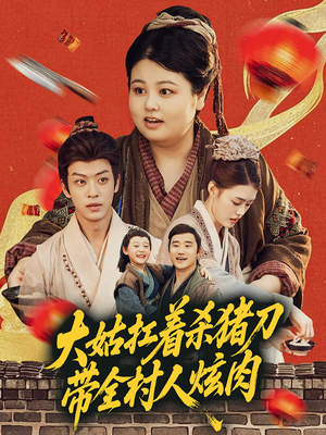 大姑扛着杀猪刀带全村人炫肉(72集) 大姑扛着杀猪刀带全村人炫肉(72集)最新火爆短剧