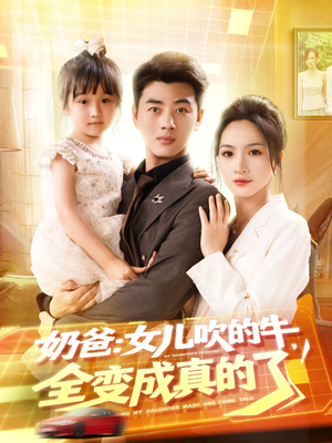 奶爸女儿吹的牛全变成真的了（80集）短剧有好货推荐