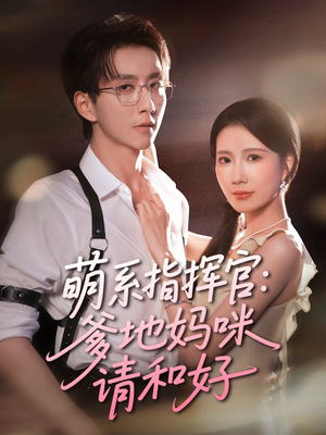 萌系指挥官爹地妈咪请和好(50集) 萌系指挥官爹地妈咪请和好(50集)短剧热门推荐