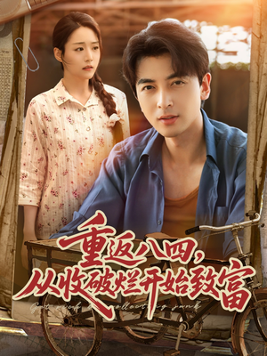 重返八四从收破烂开始致富(80集) 重返八四从收破烂开始致富(80集)番茄短剧看全集