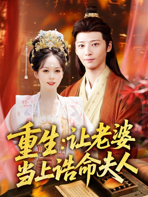 重生让老婆当上诰命夫人（78集）短剧分享片段